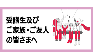 受講生及びご家族・ご友人の皆さまへ